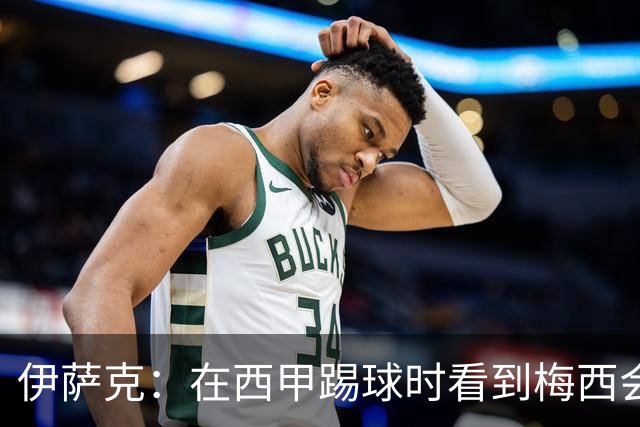 伊萨克：在西甲踢球时看到梅西会被震撼到 合作过最好的球员是D席